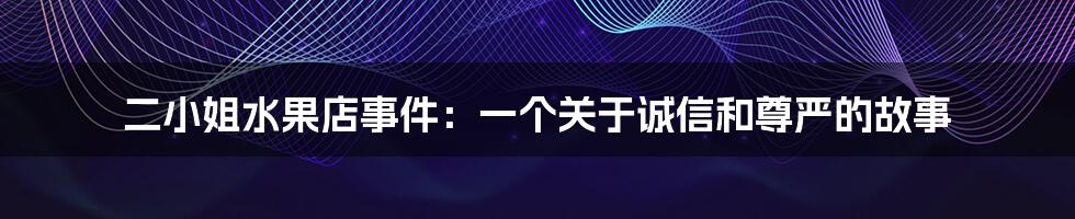 二小姐水果店事件：一个关于诚信和尊严的故事