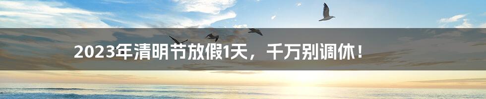 2023年清明节放假1天，千万别调休！