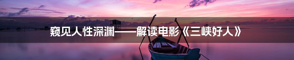 窥见人性深渊——解读电影《三峡好人》