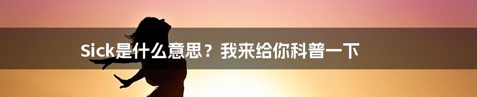 Sick是什么意思？我来给你科普一下