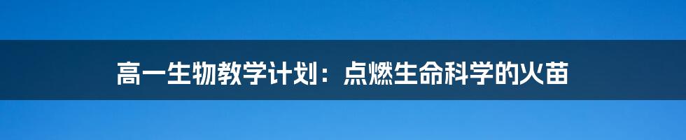 高一生物教学计划：点燃生命科学的火苗