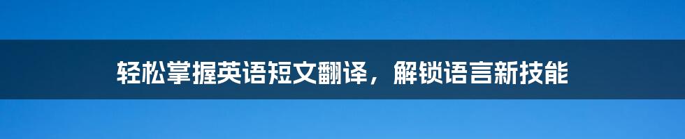 轻松掌握英语短文翻译，解锁语言新技能