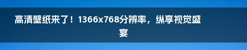 高清壁纸来了！1366x768分辨率，纵享视觉盛宴