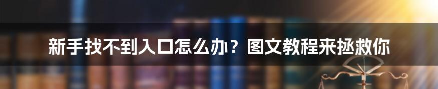 新手找不到入口怎么办？图文教程来拯救你