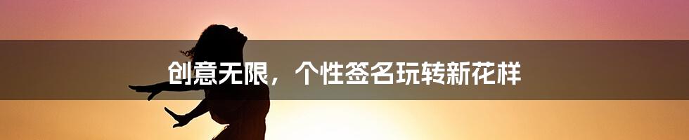 创意无限，个性签名玩转新花样