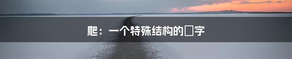 爬：一个特殊结构的漢字