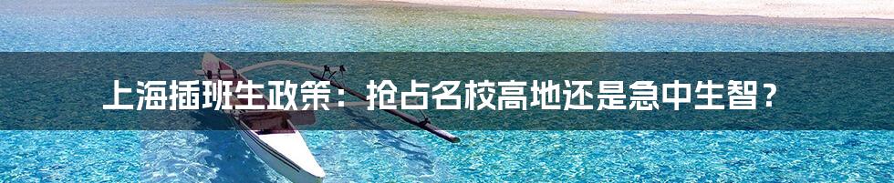 上海插班生政策：抢占名校高地还是急中生智？