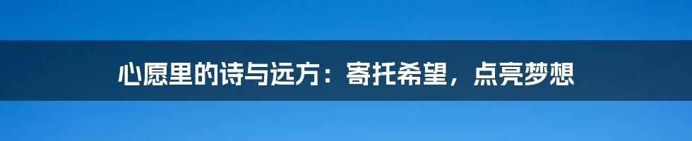 心愿里的诗与远方：寄托希望，点亮梦想