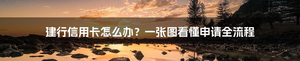 建行信用卡怎么办？一张图看懂申请全流程