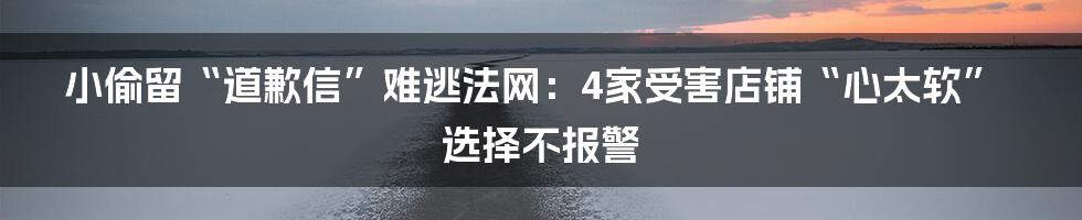 小偷留“道歉信”难逃法网：4家受害店铺“心太软”选择不报警