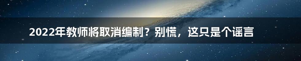 2022年教师将取消编制？别慌，这只是个谣言