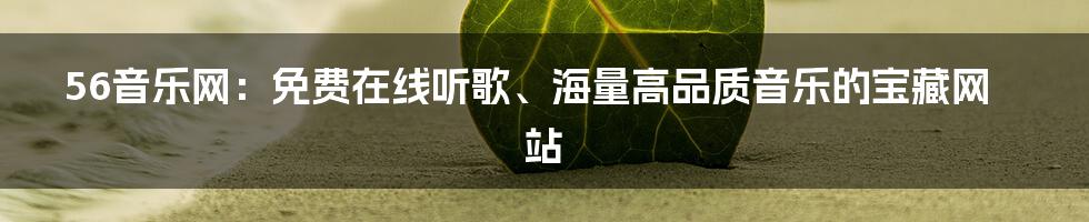 56音乐网：免费在线听歌、海量高品质音乐的宝藏网站