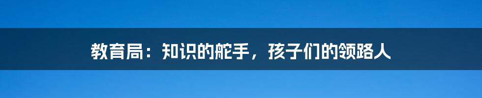 教育局：知识的舵手，孩子们的领路人