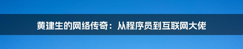 黄建生的网络传奇：从程序员到互联网大佬