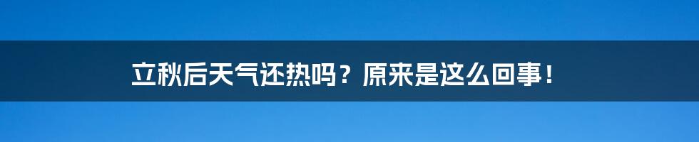 立秋后天气还热吗？原来是这么回事！