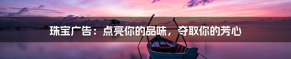 珠宝广告：点亮你的品味，夺取你的芳心