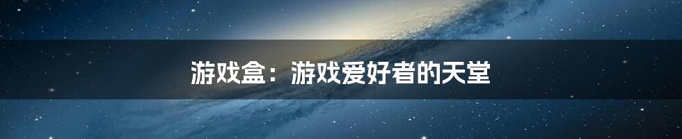 游戏盒：游戏爱好者的天堂