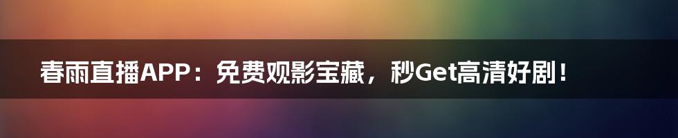 春雨直播APP：免费观影宝藏，秒Get高清好剧！