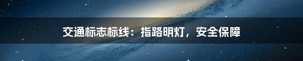 交通标志标线：指路明灯，安全保障