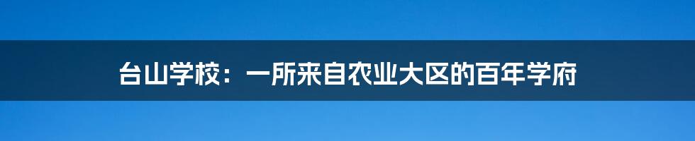 台山学校：一所来自农业大区的百年学府