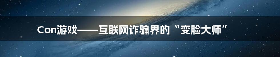 Con游戏——互联网诈骗界的“变脸大师”