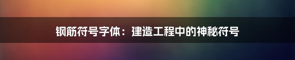 钢筋符号字体：建造工程中的神秘符号