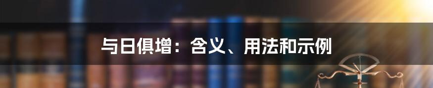 与日俱增：含义、用法和示例