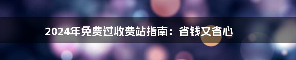 2024年免费过收费站指南：省钱又省心