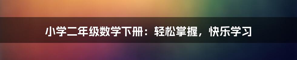 小学二年级数学下册：轻松掌握，快乐学习