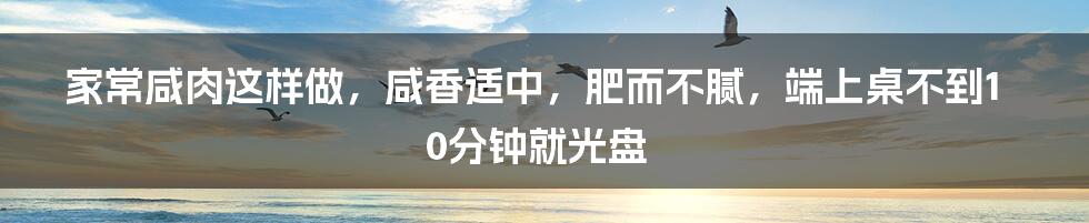 家常咸肉这样做，咸香适中，肥而不腻，端上桌不到10分钟就光盘