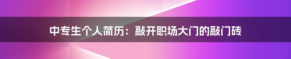 中专生个人简历：敲开职场大门的敲门砖