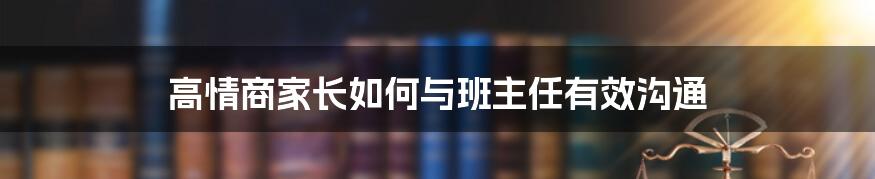 高情商家长如何与班主任有效沟通