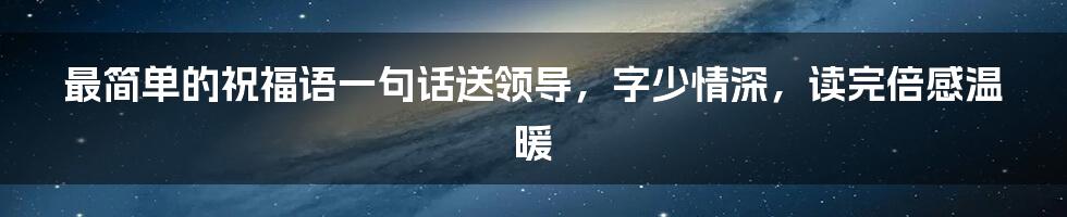 最简单的祝福语一句话送领导，字少情深，读完倍感温暖