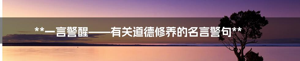 **一言警醒——有关道德修养的名言警句**