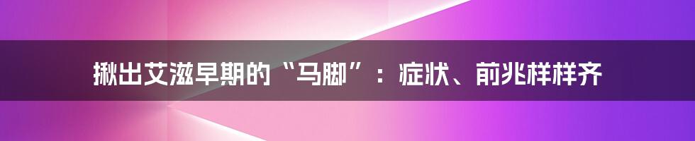 揪出艾滋早期的“马脚”：症状、前兆样样齐