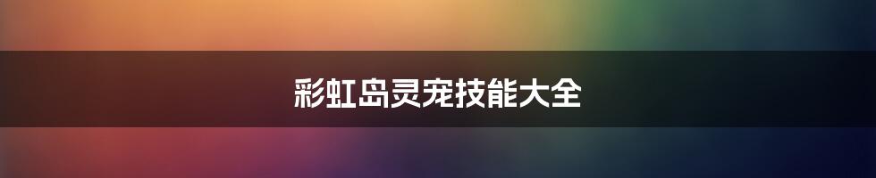 彩虹岛灵宠技能大全