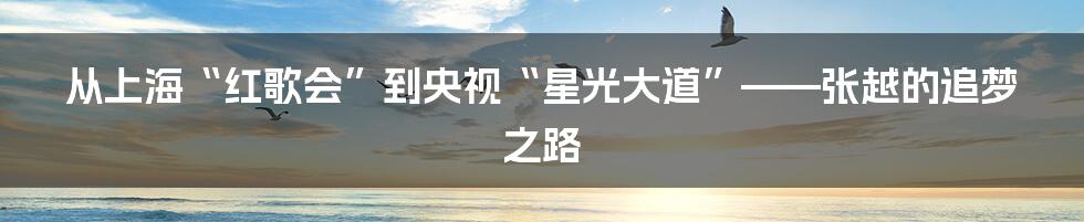 从上海“红歌会”到央视“星光大道”——张越的追梦之路