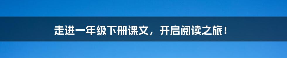 走进一年级下册课文，开启阅读之旅！