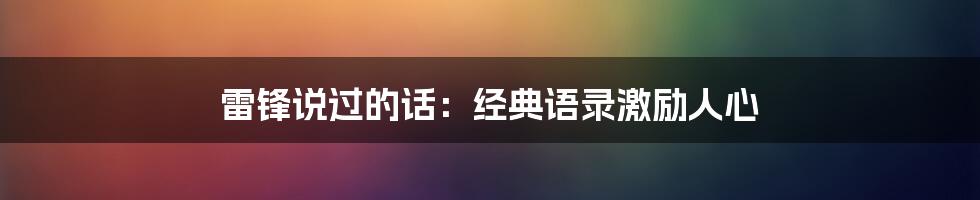 雷锋说过的话：经典语录激励人心