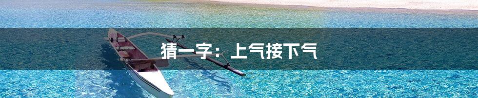 猜一字：上气接下气