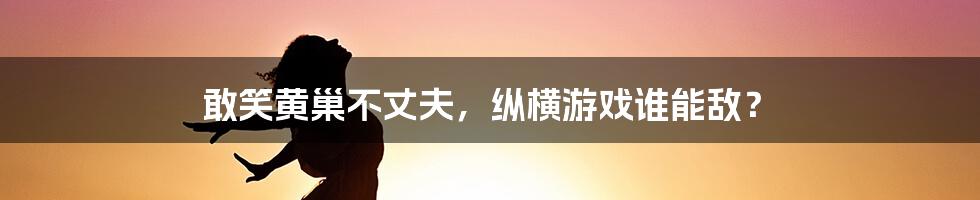 敢笑黄巢不丈夫，纵横游戏谁能敌？