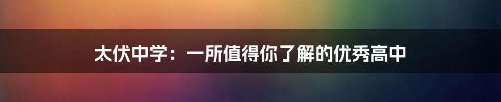 太伏中学：一所值得你了解的优秀高中