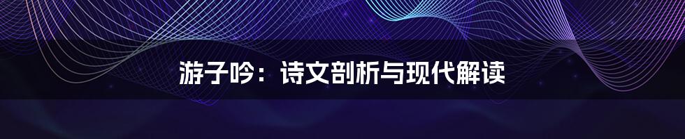 游子吟：诗文剖析与现代解读