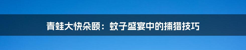 青蛙大快朵颐：蚊子盛宴中的捕猎技巧