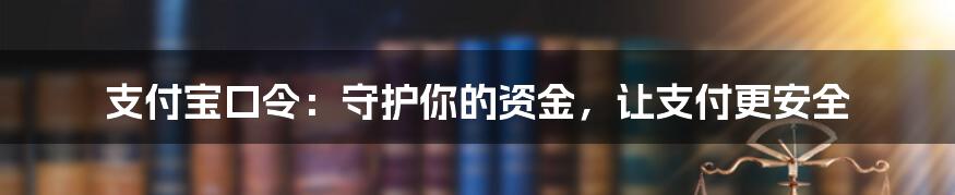 支付宝口令：守护你的资金，让支付更安全