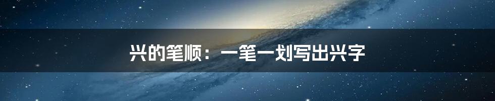 兴的笔顺：一笔一划写出兴字