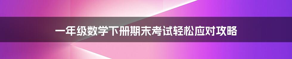 一年级数学下册期末考试轻松应对攻略