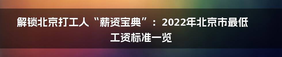 解锁北京打工人“薪资宝典”：2022年北京市最低工资标准一览