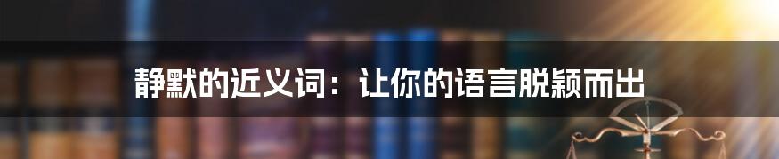 静默的近义词：让你的语言脱颖而出