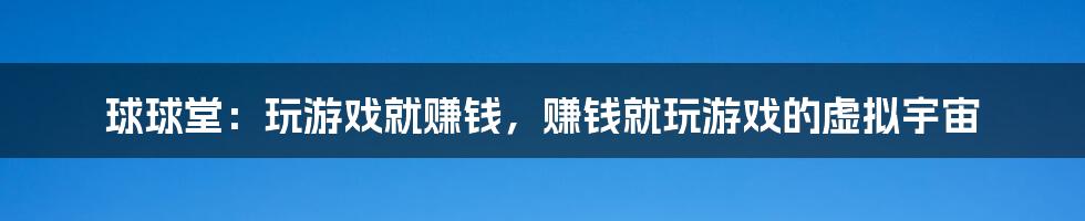 球球堂：玩游戏就赚钱，赚钱就玩游戏的虚拟宇宙